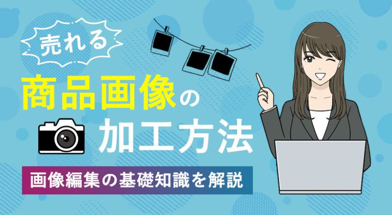 売れる商品画像の加工方法｜ネットショップ運営に欠かせない画像編集の基礎知識を解説