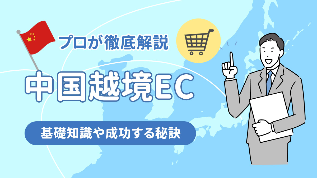 中国越境ECとは？市場状況等の基礎知識～始め方・成功する秘訣までプロが解説