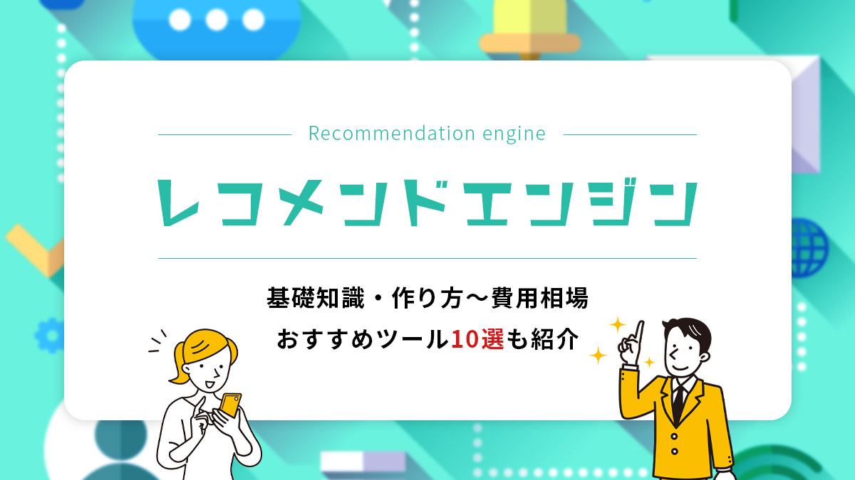 レコメンドエンジンとは？基礎知識・作り方～費用相場・おすすめツール10選も紹介