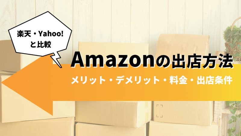 Amazonの出店方法｜メリット・デメリット・料金・出店条件を楽天・Yahoo!と比較