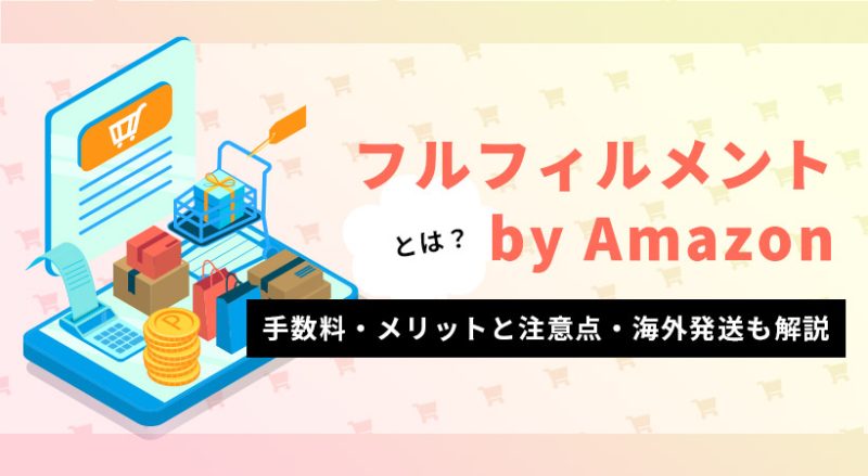 フルフィルメントby Amazon（FBA）とは？手数料・メリットと注意点・海外発送も解説